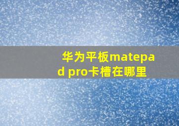 华为平板matepad pro卡槽在哪里